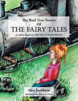 The Real True Stories of the Fairy Tales: As Told to Regan by the Old Steam Engine de Alex Jacobson