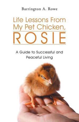 Life Lessons from My Pet Chicken, Rosie de Barrington a. Rowe