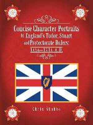 Concise Character Portraits of England's Tudor, Stuart Andprotectorate Rulers de Chris Stubbs