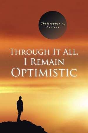 Through It All, I Remain Optimistic de Christopher a. Lavizzo