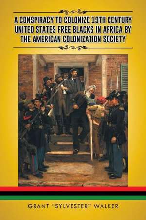 A Conspiracy to Colonize 19th Century United States Free Blacks in Africa by the American Colonization Society de Grant Sylvester Walker