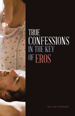 True Confessions in the Key of Eros de Guy De Sevaunt