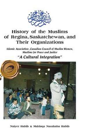 History of the Muslims of Regina, Saskatchewan, and Their Organizations de Naiyer Habib