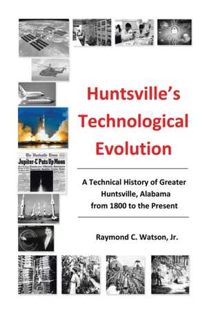 Huntsville's Technological Evolution de Jr. Ph. D. P. E. Raymond C. Watson