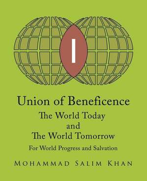 Union of Beneficence the World Today and the World Tomorrow: For World Progress and Salvation de Mohammad Salim Khan