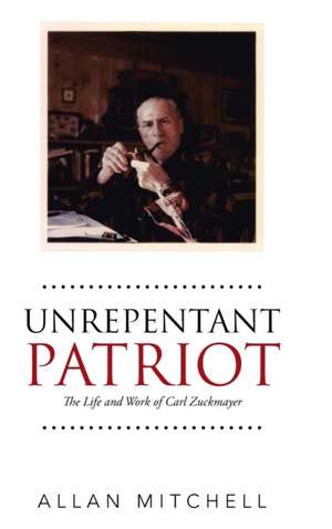 Unrepentant Patriot: The Life and Work of Carl Zuckmayer de Allan Mitchell