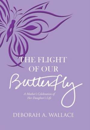 The Flight of Our Butterfly de Deborah a. Wallace