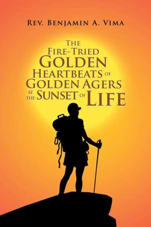 The Fire-Tried Golden Heartbeats of Golden Agers at the Sunset of Life de Rev. Benjamin A. Vima