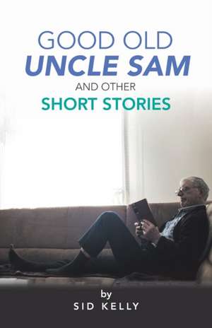 Good Old Uncle Sam and Other Short Stories de Sid Kelly