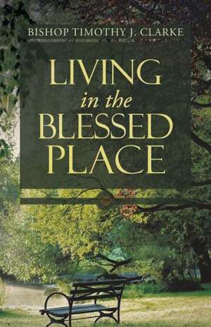 Living in the Blessed Place de Bishop Timothy J. Clarke