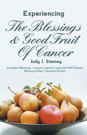 Experiencing the Blessings and Good Fruit of Cancer de Judy J. Stamey