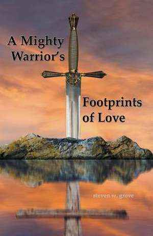 A Mighty Warrior's Footprints of Love de Steven W. Grove