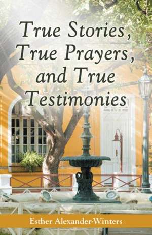 True Stories, True Prayers, and True Testimonies de Esther Alexander-Winters