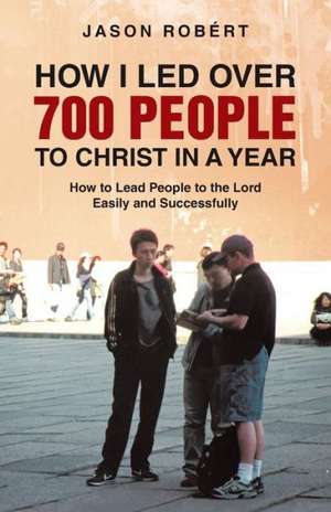 How I Led Over 700 People to Christ in a Year de Jason Robert