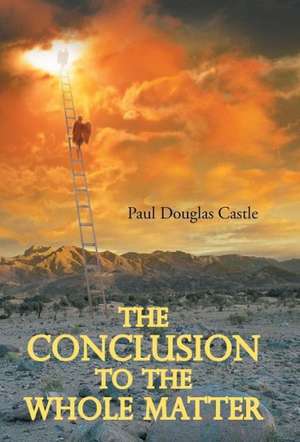 The Conclusion to the Whole Matter de Paul Douglas Castle