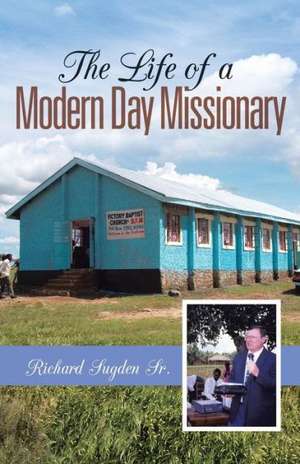 The Life of a Modern Day Missionary de Richard Sugden Sr