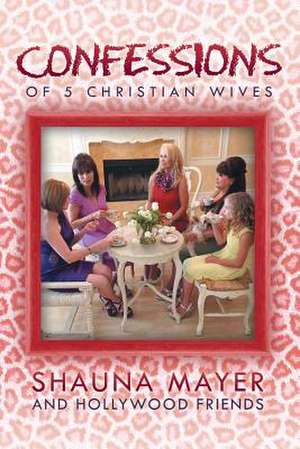 Confessions of 5 Christian Wives de Shauna Mayer and Hollywood Friends