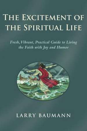 The Excitement of the Spiritual Life de Larry Baumann