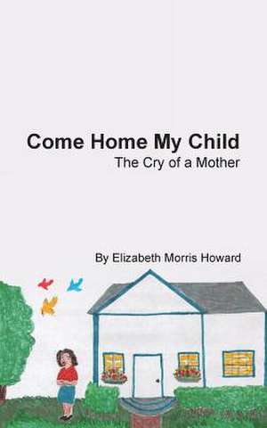 Come Home My Child de Elizabeth Morris Howard