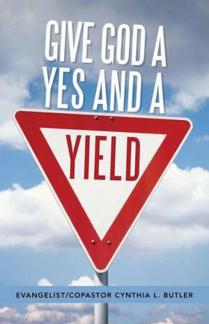 Give God a Yes and a Yield de Evangelist Copastor Cynthia Butler