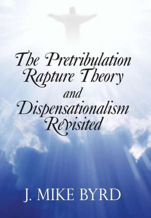 The Pretribulation Rapture Theory and Dispensationalism Revisited de J. Mike Byrd