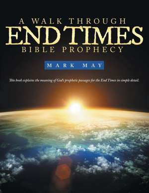 A Walk Through End Times Bible Prophecy de Mark May