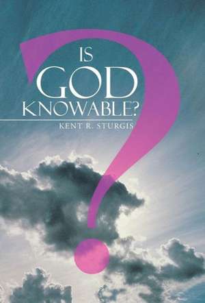 Is God Knowable? de Kent R. Sturgis