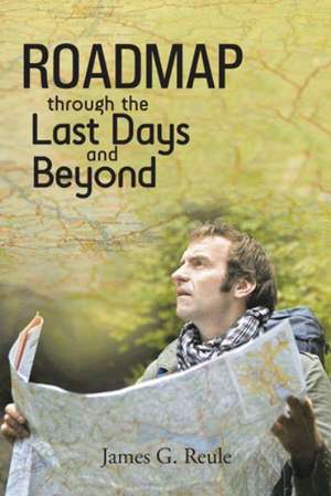 Roadmap Through the Last Days and Beyond de James G. Reule