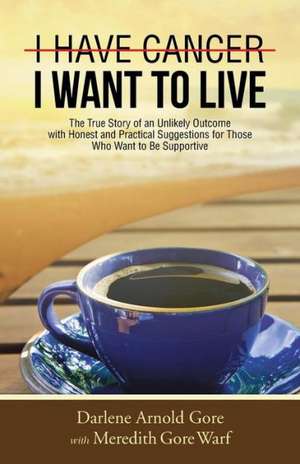 I Have Cancer. I Want to Live. de Darlene Arnold Gore