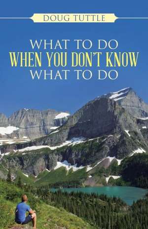 What to Do When You Don't Know What to Do de Doug Tuttle