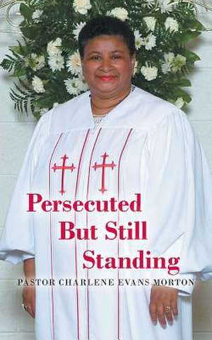 Persecuted But Still Standing de Pastor Charlene Evans Morton