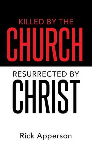 Killed by the Church, Resurrected by Christ de Rick Apperson