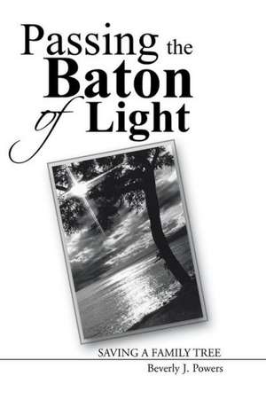 Passing the Baton of Light: Saving a Family Tree de Beverly J. Powers