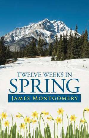 Twelve Weeks in Spring de James Montgomery