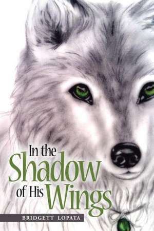 In the Shadow of His Wings de Bridgett Lopata