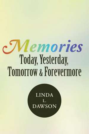 Memories Today, Yesterday, Tomorrow & Forevermore de Linda L. Dawson