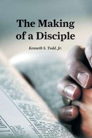 The Making of a Disciple de Jr. Kenneth S. Todd