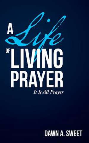 A Life of Living Prayer de Dawn a. Sweet