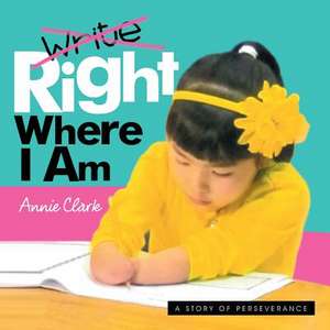 Write/Right Where I Am: A Story of Perseverance de Annie Clark