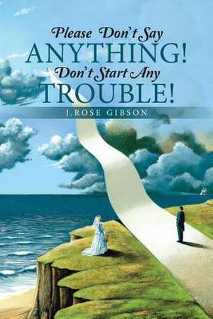 Please Don't Say Anything! Don't Start Any Trouble! de J. Rose Gibson