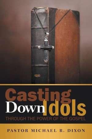 Casting Down Idols de Pastor Michael R. Dixon