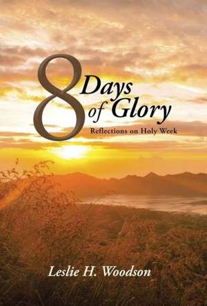 8 Days of Glory de Leslie H. Woodson