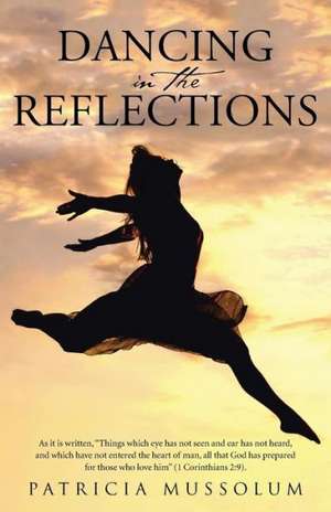 Dancing in the Reflections: As It Is Written, Things Which Eye Has Not Seen and Ear Has Not Heard, and Which Have Not Entered the Heart of Man, Al de Patricia Mussolum