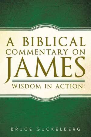 A Biblical Commentary on James: Wisdom in Action! de Bruce Guckelberg