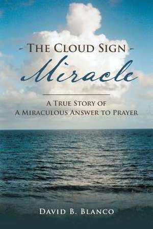 The Cloud Sign Miracle: A True Story of a Miraculous Answer to Prayer de David B. Blanco