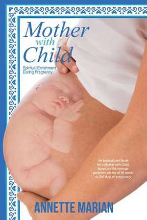 Mother with Child: Spiritual Enrichment During Pregnancy de Annette Marian