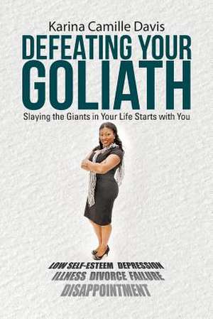 Defeating Your Goliath: Slaying the Giants in Your Life Starts with You de Karina Camille Davis