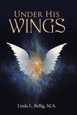 Under His Wings de M. a. Linda L. Bellig