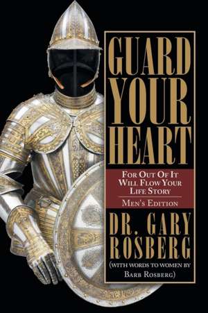 Guard Your Heart de Dr Gary Rosberg