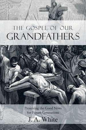 The Gospel of Our Grandfathers: Preserving the Good News for Future Generations de J. A. White